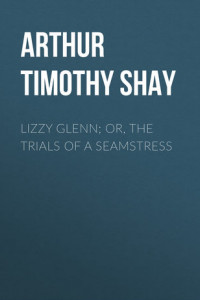 Книга Lizzy Glenn; Or, The Trials of a Seamstress