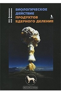 Книга Биологическое действие продуктов ядерного деления