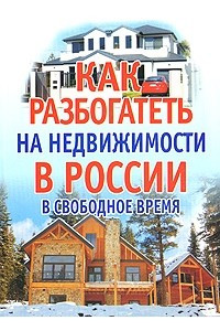 Книга Как разбогатеть на недвижимости в России в свободное время