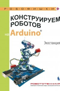 Книга Конструируем роботов на Arduino®. Экостанция