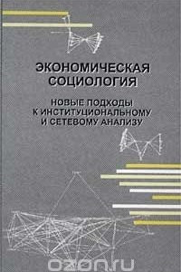 Книга Экономическая социология. Новые подходы к институциональному и сетевому анализу