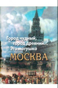 Книга Город чудный, город древний... Это матушка Москва