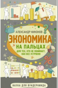 Книга Экономика на пальцах. Для тех, кто не понимает, как все устроено