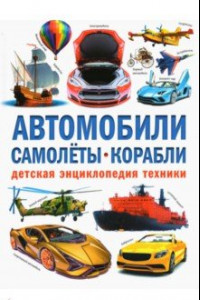 Книга Автомобили. Самолёты. Корабли. Детская энциклопедия