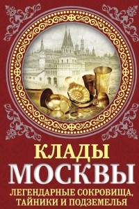 Книга Клады Москвы. Легендарные сокровища, тайники и подземелья
