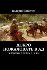 Книга Добро пожаловать в ад. Репортажи с войны в Чечне