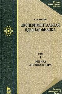 Книга Экспериментальная ядерная физика. Том 1. Физика атомного ядра. Часть 1. Свойство нуклонов, ядер и радиоактивных излучений