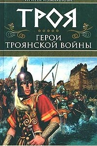 Книга Троя. Герои Троянской войны