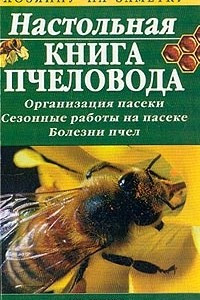 Книга Настольная книга пчеловода: Организация пасеки; Сезонные работы на пасеке; Болезни пчел
