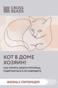 Книга Саммари книги «Кот в доме хозяин! Как понять своего питомца, подружиться и не навредить»