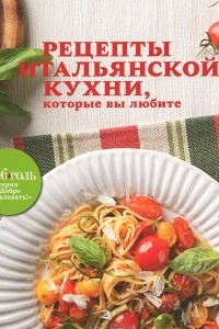 Книга Рецепты итальянской кухни, которые вы любите