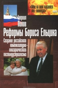 Книга Реформы Бориса Ельцина (создание российского номенклатурно-олигархического постиндустриализма)
