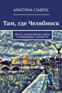 Книга Там, где Челябинск. Место, соединяющее миры и рождающее сущности