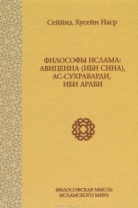 Книга Философы ислама. Авиценна (Ибн Сина), Ас-Сухраварди, Ибн Араби