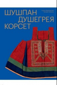 Книга Шушпан. Душегрея. Корсет. Нагрудная одежда в русском традиционном костюме
