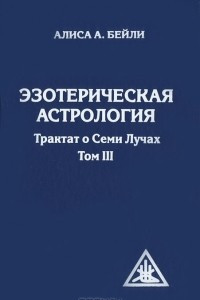 Книга Эзотерическая астрология. Трактат о Семи Лучах. Том 3