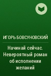 Книга Начинай сейчас. Невероятный роман об исполнении желаний