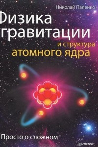 Книга Физика гравитации и структура атомного ядра. Просто о сложном