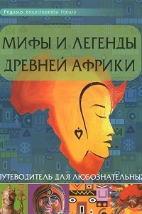 Книга Мифы и легенды Древней Африки. Путеводитель для любознательных
