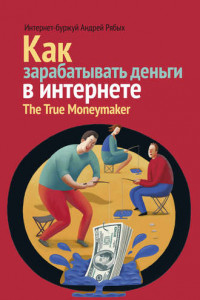 Книга Как зарабатывать деньги в интернете. The True Мoneymaker