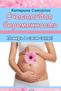 Книга Счастливая беременность. Поверь в свои силы!