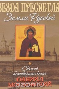 Книга Звезда пресветлая Земли Русской. Святой благоверный князь Даниил Московский