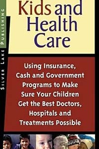 Книга Kids and Health Care: Using Insurance, Cash and Government Programs to Make Sure Your Children Get the Best Doctors, Hospi