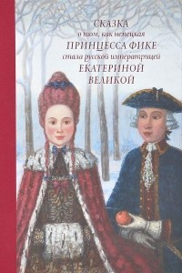 Книга Сказка о том, как немецкая принцесса Фике стала русской императрицей Екатериной Великой