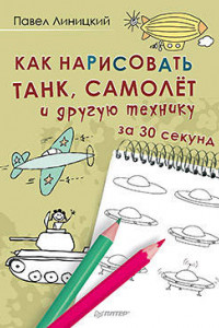Книга Как нарисовать танк, самолёт и другую технику за 30 секунд