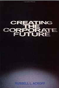 Книга Creating the Corporate Future : Plan or be Planned For