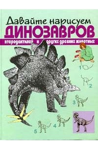 Книга Давайте нарисуем динозавров, птеродактилей и других древних животных
