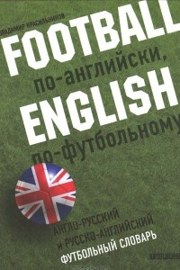 Книга Football по-английски, English по футбольному. Английско-русский и русско-английский футбольный словарь