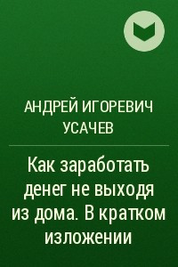 Книга Как заработать денег не выходя из дома. В кратком изложении