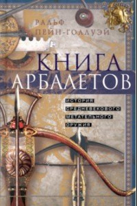 Книга Книга арбалетов. История средневекового метательного оружия