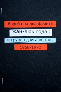 Книга Борьба на два фронта. Жан-Люк Годар и группа Дзига Вертов. 1968—1972