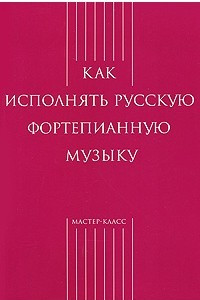Книга Как исполнять русскую фортепианную музыку