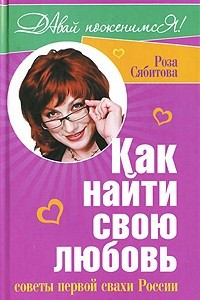 Книга Как найти свою любовь. Советы первой свахи России