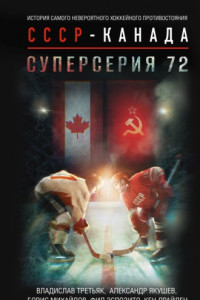 Книга Суперсерия 72. История самого невероятного хоккейного противостояния СССР – Канада