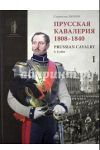 Книга Прусская кавалерия. 1808-1840. Prussian Cavalry. Том 1