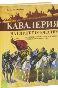 Книга Кавалерия на службе Отечеству. От первой московской кавдивизии до президентского полка