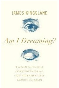 Книга Am I Dreaming? The New Science of Consciousness and How Altered States Reboot the Brain