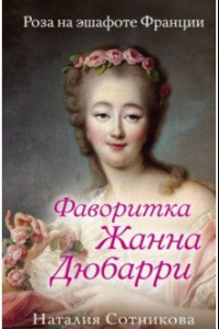 Книга Фаворитка Жанна Дюбарри. Роза на эшафоте Франции