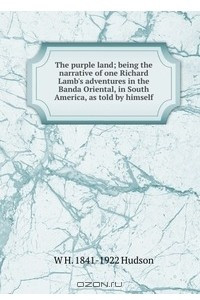 Книга The purple land, being the narrative of one Richard Lamb's adventures in the Banda Oriental, in South America, as told by himself