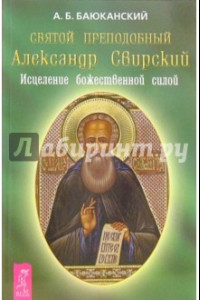 Книга Святой преподобный Александр Свирский. Исцеление божественной силой