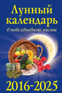 Книга Лунный календарь в повседневной жизни для выживания и процветания. 2016-2025 гг.