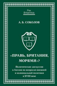 Книга «Правь, Британия, морями»? Политические дискуссии в Англии по вопросам внешней и колониальной политики в XVIII веке