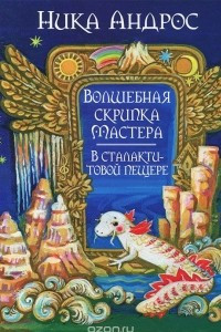 Книга Волшебная скрипка Мастера. Сказка в 3 книгах. Книга 3. В сталактитовой пещере