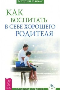 Книга Как воспитать в себе хорошего родителя