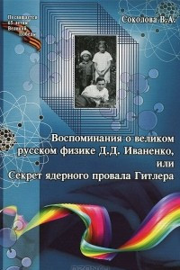 Книга Воспоминания о великом русском физике Д. Д. Иваненко, или Секрет ядерного провала Гитлера