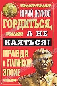 Книга Гордиться, а не каяться! Правда о Сталинской эпохе